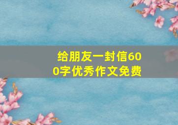 给朋友一封信600字优秀作文免费