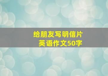 给朋友写明信片英语作文50字