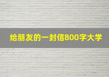 给朋友的一封信800字大学