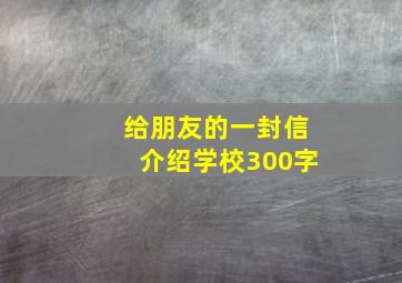 给朋友的一封信介绍学校300字