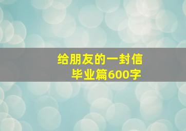 给朋友的一封信毕业篇600字