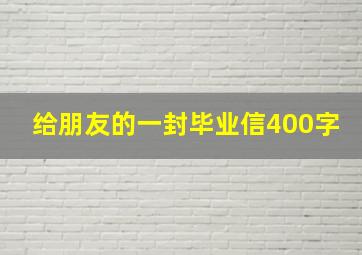 给朋友的一封毕业信400字