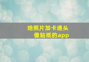 给照片加卡通头像贴纸的app