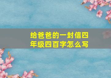 给爸爸的一封信四年级四百字怎么写