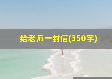 给老师一封信(350字)