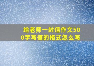 给老师一封信作文500字写信的格式怎么写