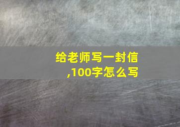 给老师写一封信,100字怎么写