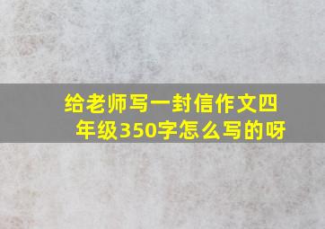 给老师写一封信作文四年级350字怎么写的呀