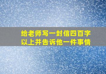 给老师写一封信四百字以上并告诉他一件事情