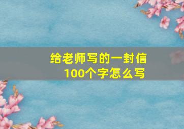 给老师写的一封信100个字怎么写