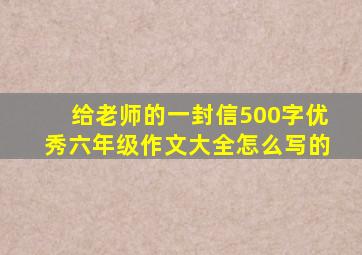 给老师的一封信500字优秀六年级作文大全怎么写的