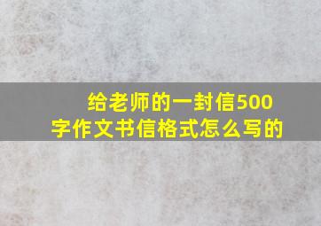 给老师的一封信500字作文书信格式怎么写的