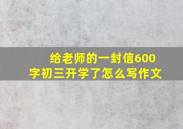 给老师的一封信600字初三开学了怎么写作文