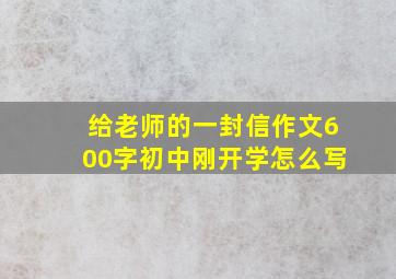 给老师的一封信作文600字初中刚开学怎么写