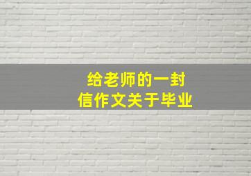 给老师的一封信作文关于毕业