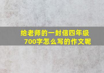 给老师的一封信四年级700字怎么写的作文呢