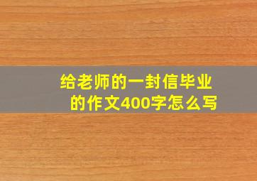 给老师的一封信毕业的作文400字怎么写