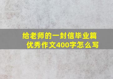 给老师的一封信毕业篇优秀作文400字怎么写