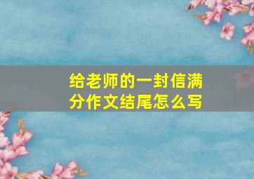 给老师的一封信满分作文结尾怎么写