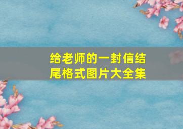 给老师的一封信结尾格式图片大全集