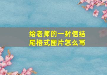 给老师的一封信结尾格式图片怎么写