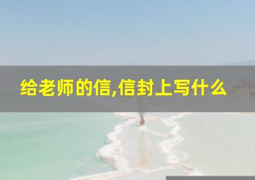 给老师的信,信封上写什么