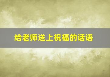 给老师送上祝福的话语