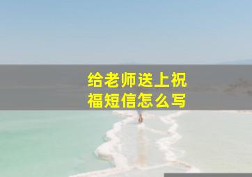 给老师送上祝福短信怎么写