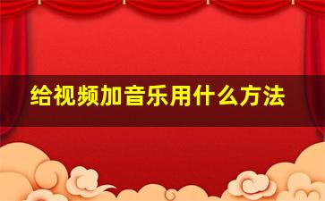 给视频加音乐用什么方法