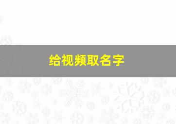 给视频取名字