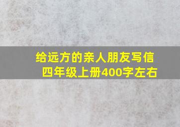 给远方的亲人朋友写信四年级上册400字左右