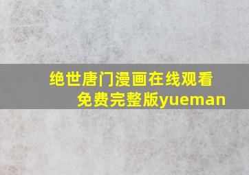 绝世唐门漫画在线观看免费完整版yueman