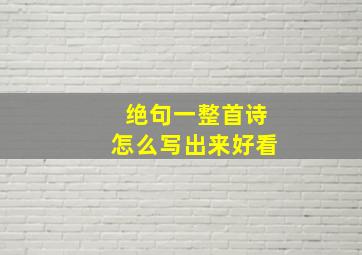 绝句一整首诗怎么写出来好看