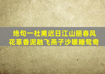 绝句一杜甫迟日江山丽春风花草香泥融飞燕子沙暖睡鸳鸯