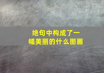 绝句中构成了一幅美丽的什么图画