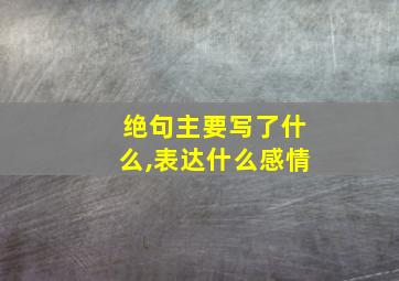 绝句主要写了什么,表达什么感情