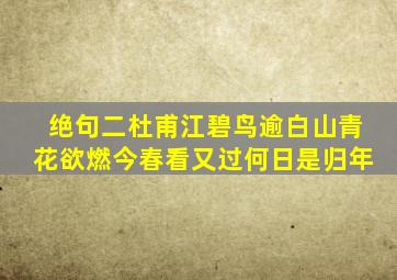 绝句二杜甫江碧鸟逾白山青花欲燃今春看又过何日是归年