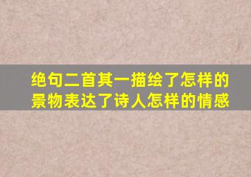 绝句二首其一描绘了怎样的景物表达了诗人怎样的情感