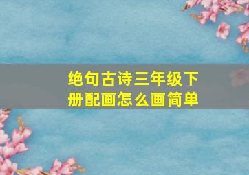 绝句古诗三年级下册配画怎么画简单