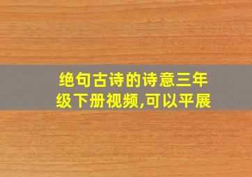 绝句古诗的诗意三年级下册视频,可以平展