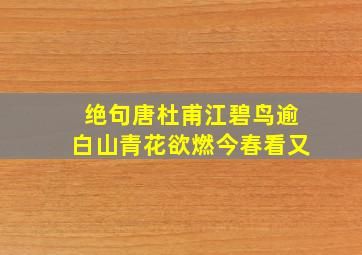 绝句唐杜甫江碧鸟逾白山青花欲燃今春看又