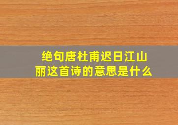 绝句唐杜甫迟日江山丽这首诗的意思是什么