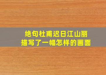 绝句杜甫迟日江山丽描写了一幅怎样的画面