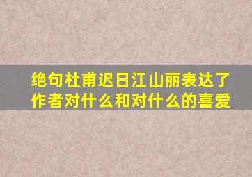 绝句杜甫迟日江山丽表达了作者对什么和对什么的喜爱