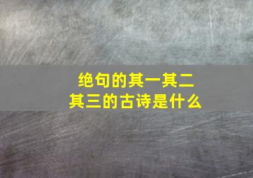 绝句的其一其二其三的古诗是什么