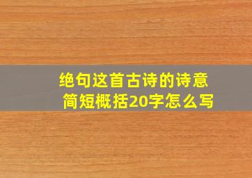 绝句这首古诗的诗意简短概括20字怎么写