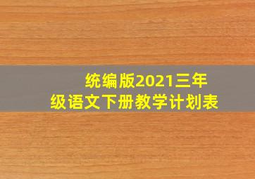 统编版2021三年级语文下册教学计划表