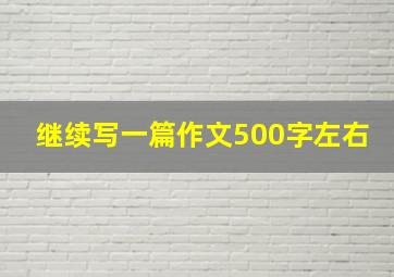 继续写一篇作文500字左右