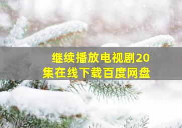 继续播放电视剧20集在线下载百度网盘