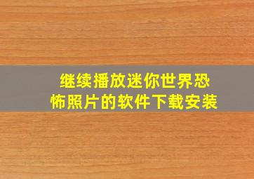 继续播放迷你世界恐怖照片的软件下载安装